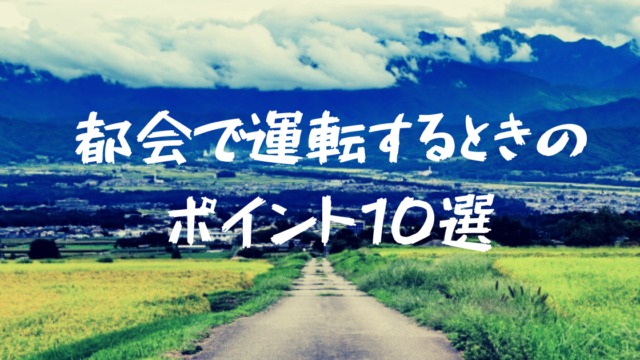 経験者語る ペーパードライバーや田舎者が都会で運転する時のポイント10選はコレ フォレナビ 18新型フォレスター情報ブログ