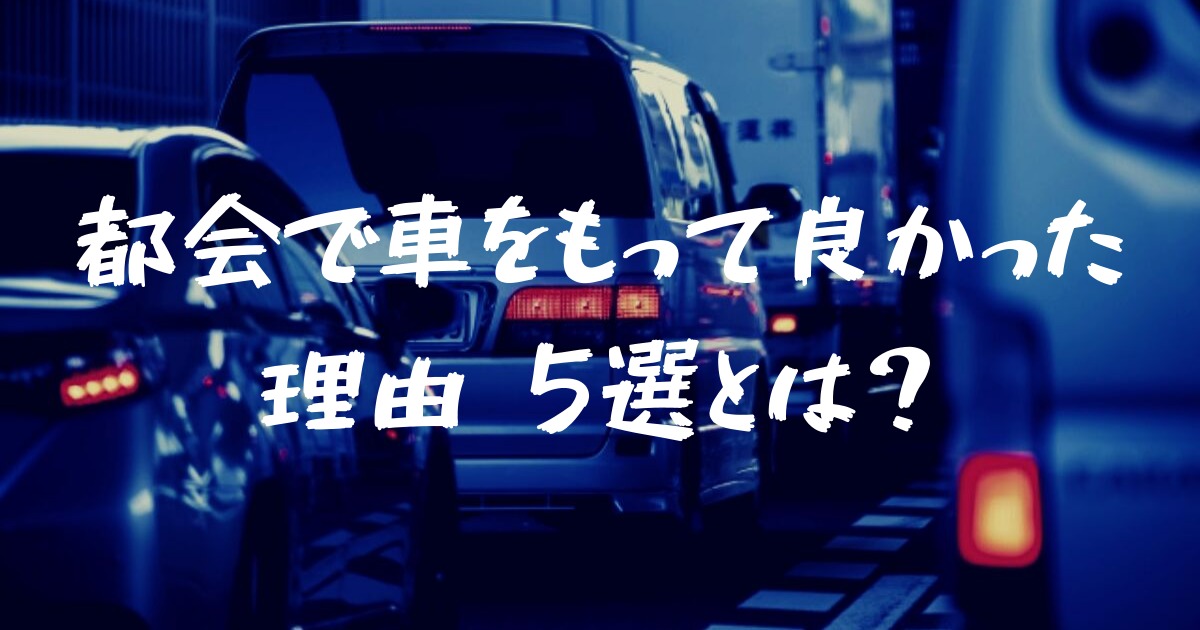 やっぱ車は便利！東京(都会)子育て生活でマイカーを所有して良かった点５選とは！？